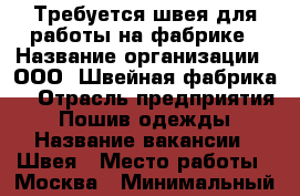 Требуется швея для работы на фабрике › Название организации ­ ООО “Швейная фабрика“ › Отрасль предприятия ­ Пошив одежды › Название вакансии ­ Швея › Место работы ­ Москва › Минимальный оклад ­ 35 000 › Максимальный оклад ­ 100 000 - Московская обл., Шатурский р-н Работа » Вакансии   . Московская обл.